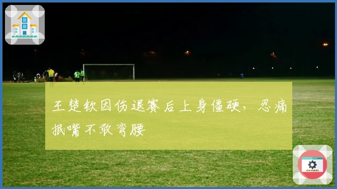 王楚钦因伤退赛后上身僵硬，忍痛抿嘴不敢弯腰