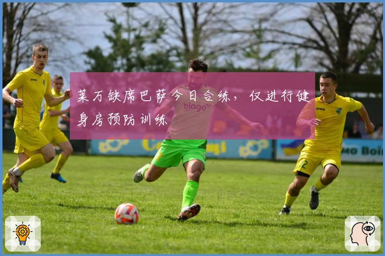 莱万缺席巴萨今日合练，仅进行健身房预防训练