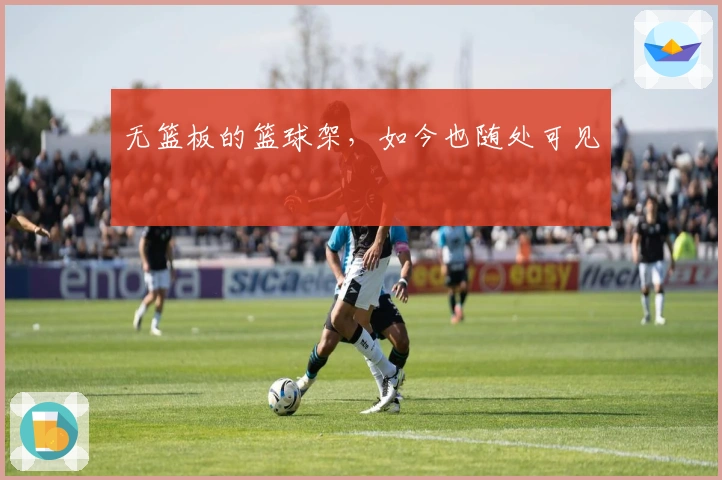 无篮板的篮球架，如今也随处可见