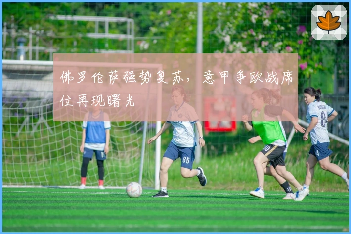 佛罗伦萨强势复苏，意甲争欧战席位再现曙光