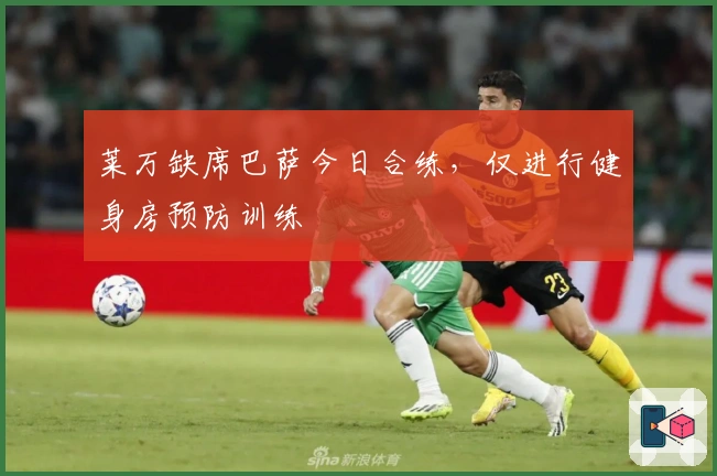 莱万缺席巴萨今日合练，仅进行健身房预防训练