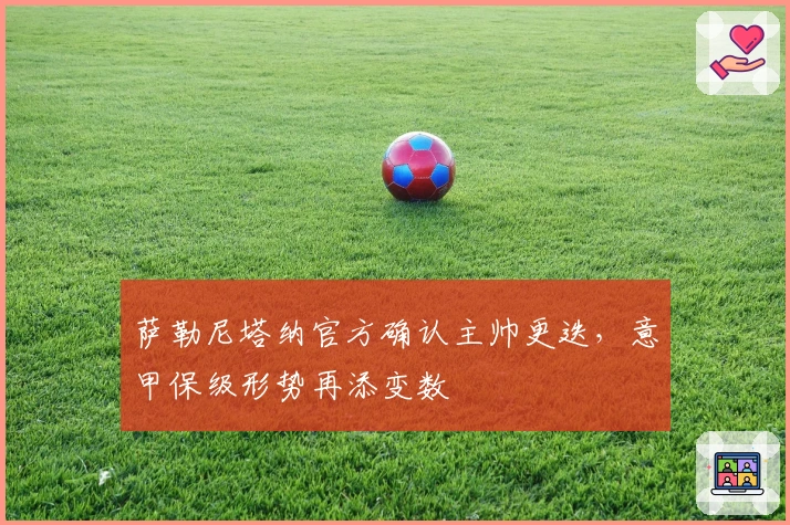 萨勒尼塔纳官方确认主帅更迭，意甲保级形势再添变数