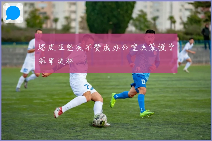 塔皮亚坚决不赞成办公室决策授予冠军奖杯