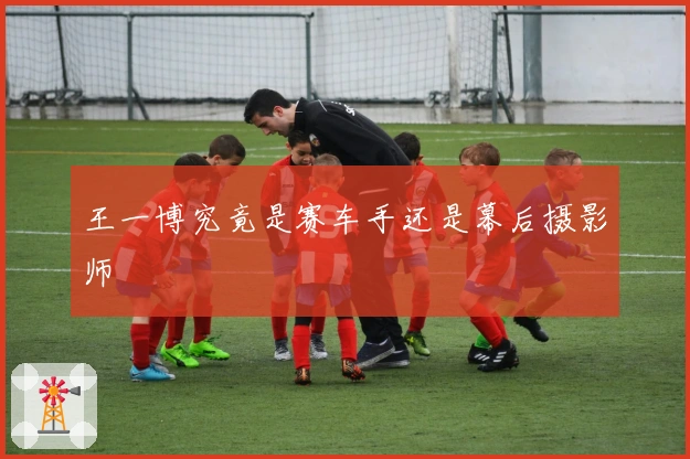 王一博究竟是赛车手还是幕后摄影师