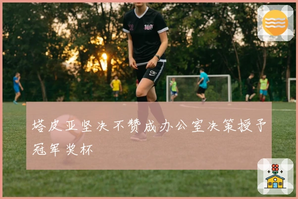 塔皮亚坚决不赞成办公室决策授予冠军奖杯