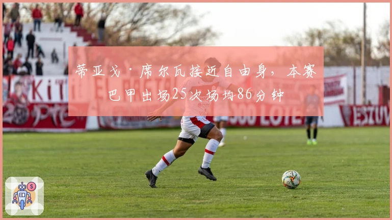 蒂亚戈·席尔瓦接近自由身，本赛季巴甲出场25次场均86分钟