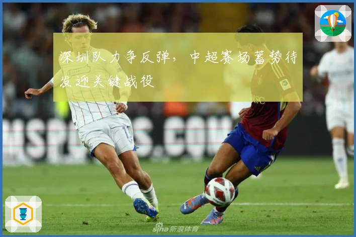 深圳队力争反弹，中超赛场蓄势待发迎关键战役